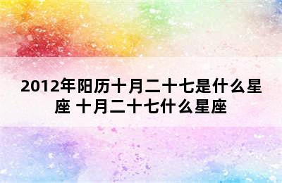 2012年阳历十月二十七是什么星座 十月二十七什么星座